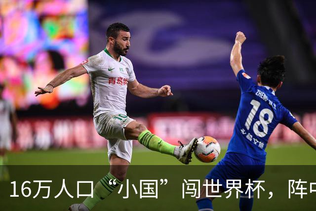 16万人口“小国”闯世界杯，阵中还有一位华裔球星